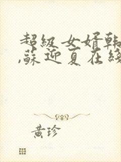 超级女婿韩三千,苏迎夏在线全文免费阅读