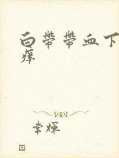 白带带血下体瘙痒