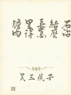 胆里长结石长息肉得怎么治