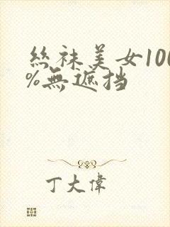 丝袜美女100%无遮挡