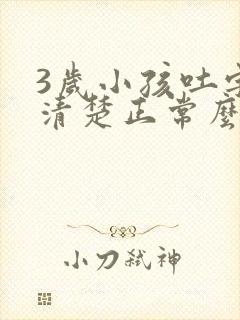 3岁小孩吐字不清楚正常么