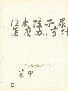 12岁孩子尿床怎么办,有什么好办法