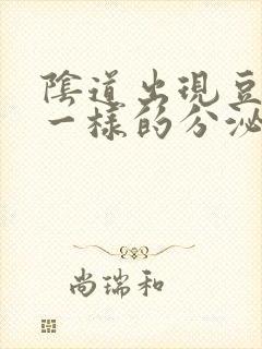 阴道出现豆腐渣一样的分泌物是怎么回事