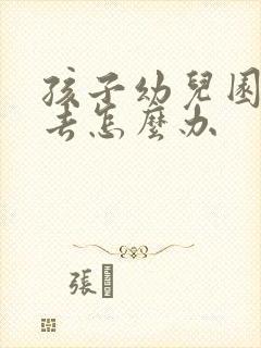 孩子幼儿园不想去怎么办