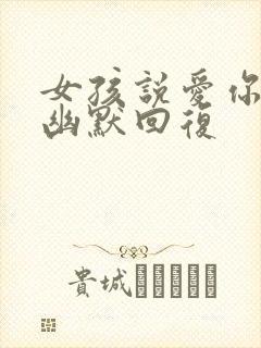 女孩说爱你怎么幽默回复