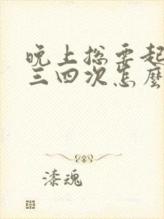 晚上总要起来尿三四次怎么办