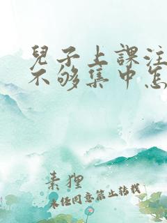 儿子上课注意力不够集中怎么办