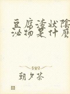 豆腐渣状阴道分泌物是什么原因