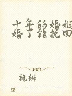 十年的婚姻要离婚了能挽回么