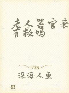 老人器官衰竭还有救吗