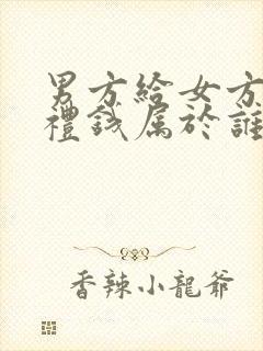 男方给女方的彩礼钱属于谁的