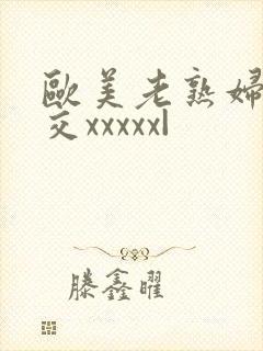 欧美老熟妇乱大交xxxxx|