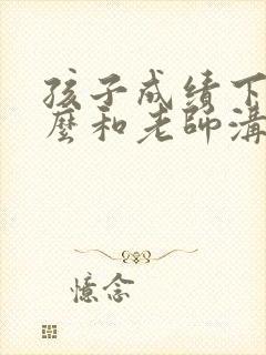 孩子成绩下降怎么和老师沟通