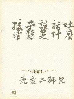 孩子说话吐字不清楚是什么原因导致的