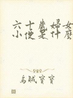 六十岁妇女老是小便是什么原因