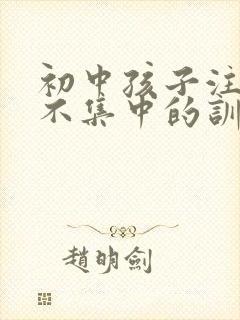 初中孩子注意力不集中的训练方法