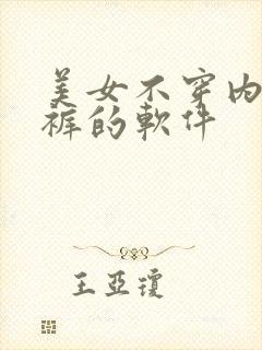 美女不穿内衣内裤的软件