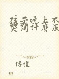 孩子晚上不睡觉哭闹什么原因