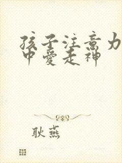 孩子注意力不集中爱走神