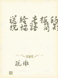 送给老板的生日祝福语 简短独特