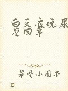 白天夜晚尿多怎么回事