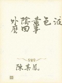 外阴黄色液体怎么回事