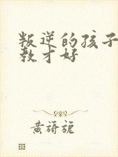 叛逆的孩子怎么教才好