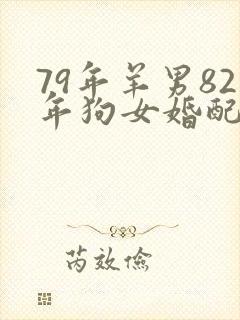 79年羊男82年狗女婚配怎么样