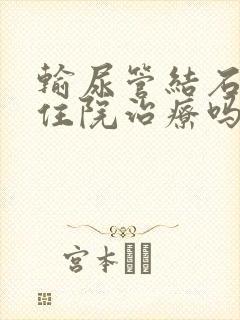 输尿管结石需要住院治疗吗