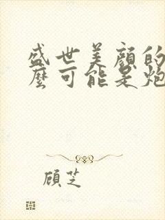 盛世美颜的我怎么可能是炮灰快穿