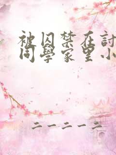 被囚禁在讨厌的同学家里小说by三而不