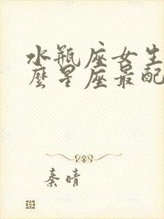 水瓶座女生和什么星座最配