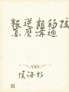 叛逆期的孩子该怎么沟通