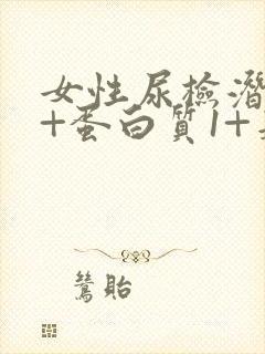 女性尿检潜血2+蛋白质1+是什么原因