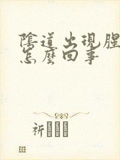 阴道出现腥臭味怎么回事