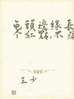 龟头边缘长了几个红点,不痛不痒