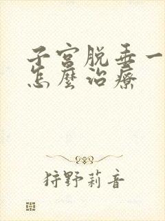 子宫脱垂一度重怎么治疗