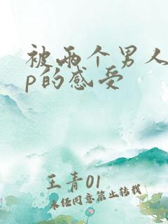 被两个男人玩3p的感受