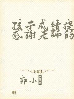 孩子成绩提高了感谢老师的话语