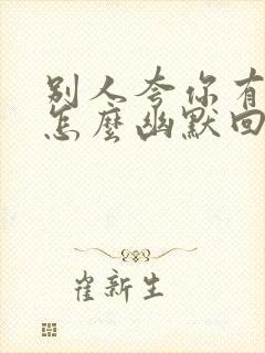 别人夸你有才华怎么幽默回复对方