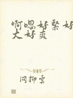 啊嗯好紧好涨好大好爽