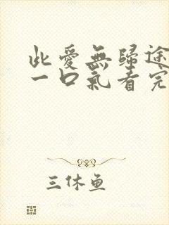 此爱无归途短剧一口气看完