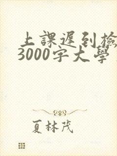 上课迟到检讨书3000字大学生