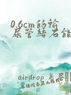 0.6cm的输尿管结石能排出吗