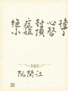 绝症封心后,温小姐顶替了白月光原著