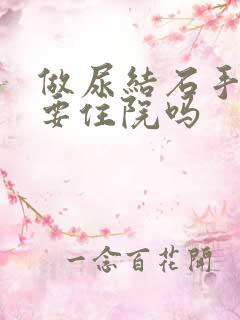 做尿结石手术需要住院吗