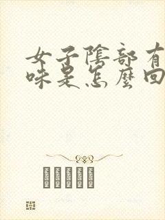 女子阴部有腥臭味是怎么回事