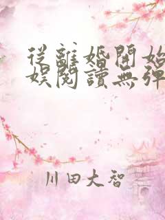 从离婚开始的文娱阅读无弹窗