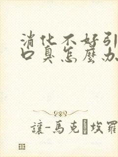 消化不好引起的口臭怎么办