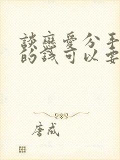 谈恋爱分手了花的钱可以要回来吗